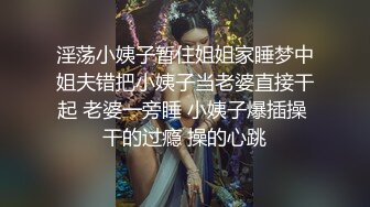 淫荡小姨子暂住姐姐家睡梦中姐夫错把小姨子当老婆直接干起 老婆一旁睡 小姨子爆插操 干的过瘾 操的心跳