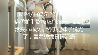 [MP4/1.07G]2024.2.6【酒店偷拍】终极舔狗演示，清纯漂亮乖乖女，终于把妹子脱光了，害羞缠绵真情流露