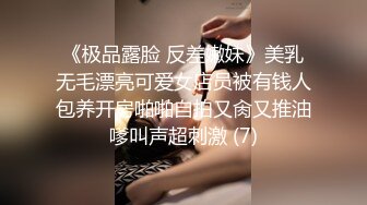 《极品露脸 反差嫩妹》美乳无毛漂亮可爱女店员被有钱人包养开房啪啪自拍又肏又推油嗲叫声超刺激 (7)