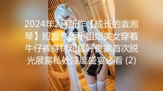 2024年2月新作【成长的袁湘琴】短发气质小姐姐美女穿着牛仔裤身材超级好良家首次脱光展露私处淫靡盛宴必看 (2)