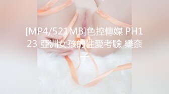 [MP4/521MB]色控傳媒 PH123 亞洲女孩的性愛考驗 樂奈子