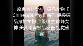 ♈魔鬼身材女神♈极品尤物〖ChineseBunny〗新作 爆操极品身材尤物 顶级精盆 巅峰女神 美乳丰臀极品反差 视觉盛宴