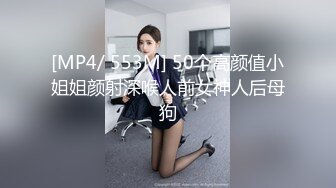 [MP4/ 553M] 50个高颜值小姐姐颜射深喉人前女神人后母狗