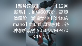 【新片速遞】 ⚫️⚫️【12月新品】，推特60万粉，高颜值露脸，潮喷女神【RirisuAmano】能玩能调易喷体，各种啪啪喷射[5050M/MP4/03:15:42]