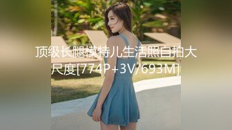 顶级长腿模特儿生活照自拍大尺度[774P+3V/693M]