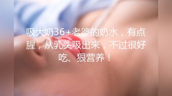 吸大奶36+老婆的奶水，有点腥，从乳头吸出来，不过很好吃、狠营养！