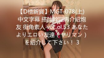 【D槽新貨】MGT-078(上) 中文字幕 搭訕幹完再介紹炮友 街角素人 vol..ol.53 あなたよりエロい友達（ヤリマン）を紹介して下さい！ 3