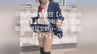 OnlyFans受虐狂【uptownbunny】打屁股电击~扩张滴蜡~深喉足交群p~女女~露出【247V】  (57)