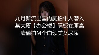 九月新流出国内厕拍牛人潜入某大厦【办公楼】隔板女厕高清偷拍M个白领美女尿尿