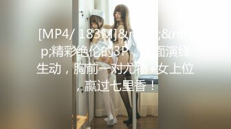 [MP4/ 183M]&nbsp;&nbsp;精彩绝伦的3P，场面演绎生动，胸前一对尤物+女上位，赢过七里香！