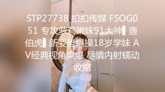 STP27738 扣扣传媒 FSOG051 专攻萝莉嫩妹91大神▌唐伯虎▌新姿势爆操18岁学妹 AV经典视角爽爆 尽情内射蠕动收缩