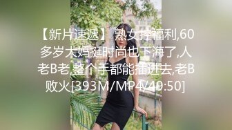 【新片速遞】 熟女控福利,60多岁大妈挺时尚也下海了,人老B老,整个手都能插进去,老B败火[393M/MP4/49:50]