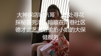 大神探店喇叭哥❤️四处寻花探秘冒死潜入暗藏在南巷社区德才武艺洗浴偷拍小姐的大保健服务