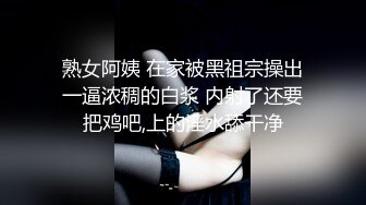 熟女阿姨 在家被黑祖宗操出一逼浓稠的白浆 内射了还要把鸡吧,上的淫水舔干净