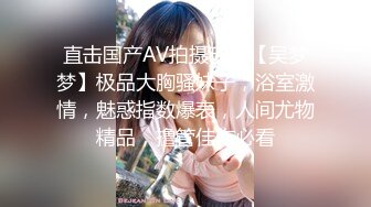 直击国产AV拍摄现场【吴梦梦】极品大胸骚妹子，浴室激情，魅惑指数爆表，人间尤物精品，撸管佳作必看