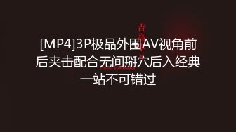 [MP4]3P极品外围AV视角前后夹击配合无间掰穴后入经典一站不可错过