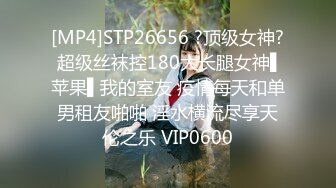 [MP4]STP26656 ?顶级女神? 超级丝袜控180大长腿女神▌苹果▌我的室友 疫情每天和单男租友啪啪 淫水横流尽享天伦之乐 VIP0600