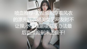 喷血推荐-宾馆偷拍穿着风衣的漂亮连衣裙美女见网友时不让操,小伙软磨硬泡没办法最后直接抱到床上强干!