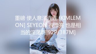 重磅 使人意淫连连 [KIMLEMON] SEYEON 很漂亮 也是相当的淫荡啊[92P/387M]