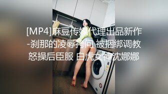 [MP4]麻豆传媒代理出品新作-刹那的凌辱拷问 被捆绑调教怒操后臣服 白虎女神沈娜娜