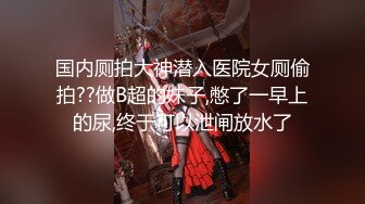 【新片速遞】 性格很好的年轻情侣啪啪,肉丝空姐制服,无套爆艹嫩茓,看着大屌不断进进出出[375MB/MP4/00:40:01]