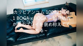 カリビアンコム 100821-001 BOGA x BOGA ～如月結衣が僕のプレイを褒め称えてくれる～