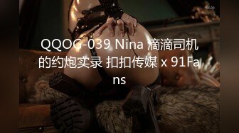 QQOG-039 Nina 滴滴司机的约炮实录 扣扣传媒 x 91Fans