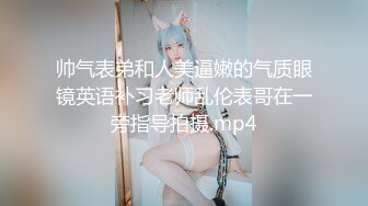 帅气表弟和人美逼嫩的气质眼镜英语补习老师乱伦表哥在一旁指导拍摄.mp4