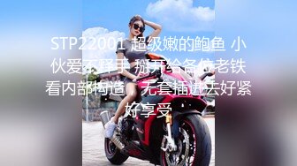 STP22001 超级嫩的鲍鱼 小伙爱不释手 掰开给各位老铁看内部构造，无套插进去好紧好享受