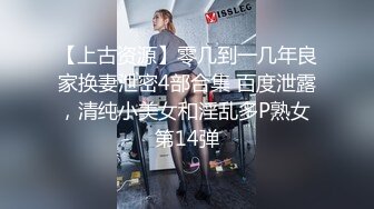 【上古资源】零几到一几年良家换妻泄密4部合集 百度泄露，清纯小美女和淫乱多P熟女 第14弹