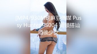 [MP4/930MB]麻豆傳媒 Pussy Hunter PS004 街頭搭讪酒後少女