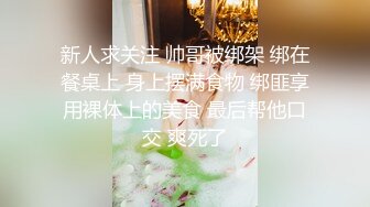 新人求关注 帅哥被绑架 绑在餐桌上 身上摆满食物 绑匪享用裸体上的美食 最后帮他口交 爽死了