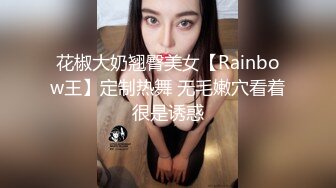 花椒大奶翘臀美女【Rainbow王】定制热舞 无毛嫩穴看着很是诱惑