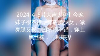 2024-4-5【大吉大利】今晚妹子很不错，兼职美少女，漂亮腿又长，口活很不错，穿上黑丝袜，一顿爆操