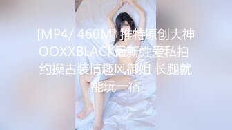 [MP4/ 460M] 推特原创大神OOXXBLACK最新性爱私拍 约操古装情趣风御姐 长腿就能玩一宿