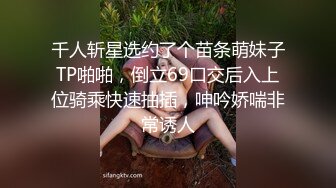 千人斩星选约了个苗条萌妹子TP啪啪，倒立69口交后入上位骑乘快速抽插，呻吟娇喘非常诱人