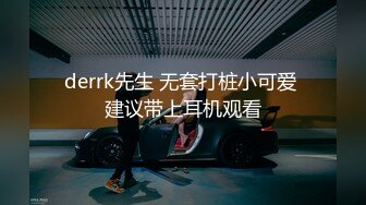 derrk先生 无套打桩小可爱 建议带上耳机观看