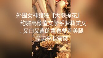 外围女神猎啪『大熊探花』❤️约啪高颜值文学系萝莉美女，又白又直的青春萝莉美腿 操起来非常爽