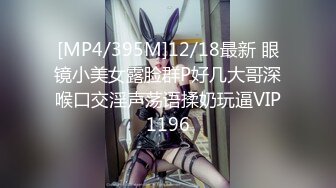 [MP4/395M]12/18最新 眼镜小美女露脸群P好几大哥深喉口交淫声荡语揉奶玩逼VIP1196