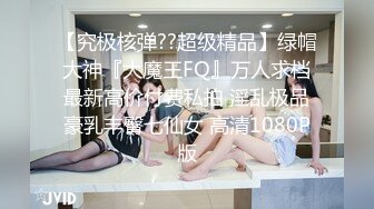 【究极核弹??超级精品】绿帽大神『大魔王FQ』万人求档最新高价付费私拍 淫乱极品豪乳丰臀七仙女 高清1080P版