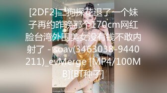 [2DF2]二狗探花退了一个妹子再约昨晚那个170cm网红脸台湾外围美女没有钱不敢内射了 - soav(3463038-9440211)_evMerge [MP4/100MB][BT种子]