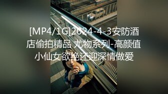 [MP4/1G]2024-4-3安防酒店偷拍精品 尤物系列-高颜值小仙女欲绝还迎深情做爱