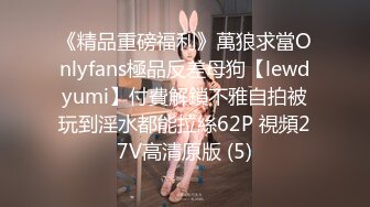 《精品重磅福利》萬狼求當Onlyfans極品反差母狗【lewdyumi】付費解鎖不雅自拍被玩到淫水都能拉絲62P 視頻27V高清原版 (5)