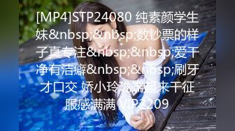 [MP4]STP24080 纯素颜学生妹&nbsp;&nbsp;数钞票的样子真专注&nbsp;&nbsp;爱干净有洁癖&nbsp;&nbsp;刷牙才口交 娇小玲珑端起来干征服感满满 VIP2209