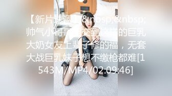 【新片速遞】&nbsp;&nbsp;帅气小哥哥能交到这样的巨乳大奶女友上辈子修的福，无套大战巨乳妹子想不缴枪都难[1543M/MP4/02:09:46]