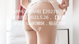 [MP4/549MB]【2023年，4K画质】2021.5.26，【赵总寻花】luo莉嫩妹，极品大奶子