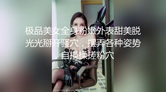 极品美女全身粉嫩外表甜美脱光光掰开骚穴，摆弄各种姿势，自摸揉搓粉穴