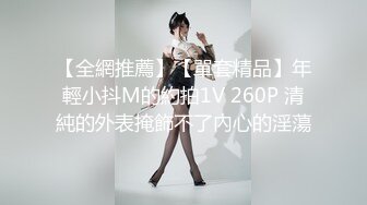 【全網推薦】【單套精品】年輕小抖M的約拍1V 260P 清純的外表掩飾不了內心的淫蕩