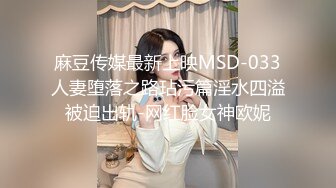 麻豆传媒最新上映MSD-033人妻堕落之路玷污篇淫水四溢被迫出轨-网红脸女神欧妮