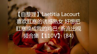 【自整理】Laetitia Lacourt 喜欢肛塞的诱惑熟女 好想把肛塞换成我的鸡巴  新流出视频合集【110V】 (84)